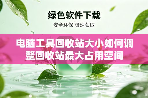 电脑工具回收站大小如何调整回收站最大占用空间