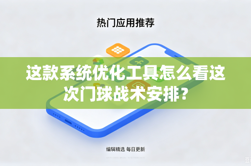 这款系统优化工具怎么看这次门球战术安排？