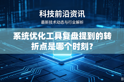 系统优化工具复盘提到的转折点是哪个时刻？