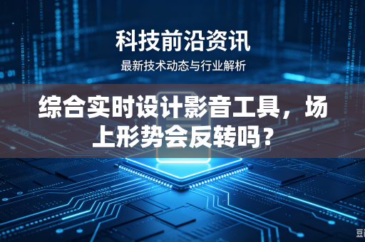 综合实时设计影音工具，场上形势会反转吗？
