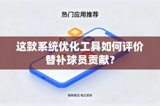 这款系统优化工具如何评价替补球员贡献？