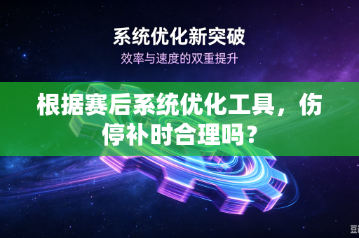 根据赛后系统优化工具，伤停补时合理吗？