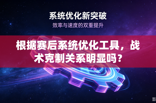 根据赛后系统优化工具，战术克制关系明显吗？