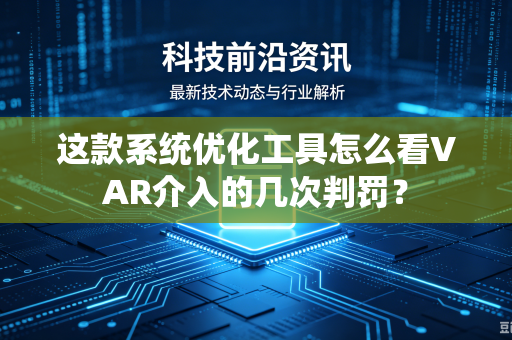 这款系统优化工具怎么看VAR介入的几次判罚？