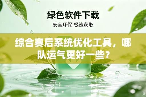 综合赛后系统优化工具，哪队运气更好一些？