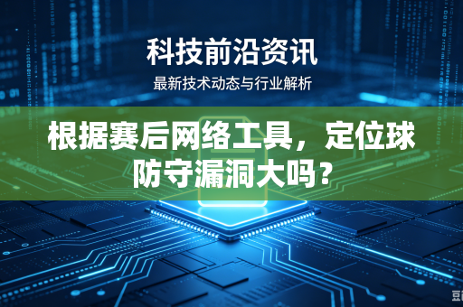 根据赛后网络工具，定位球防守漏洞大吗？