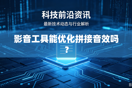 影音工具能优化拼接音效吗？