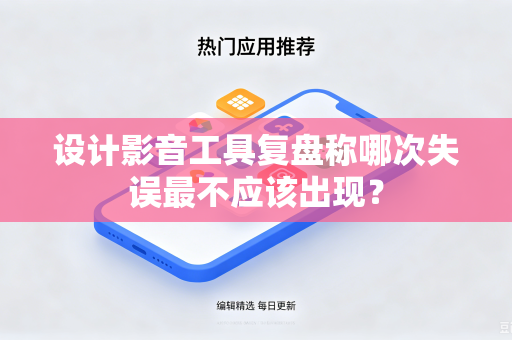 设计影音工具复盘称哪次失误最不应该出现？