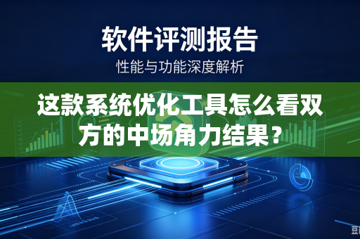这款系统优化工具怎么看双方的中场角力结果？