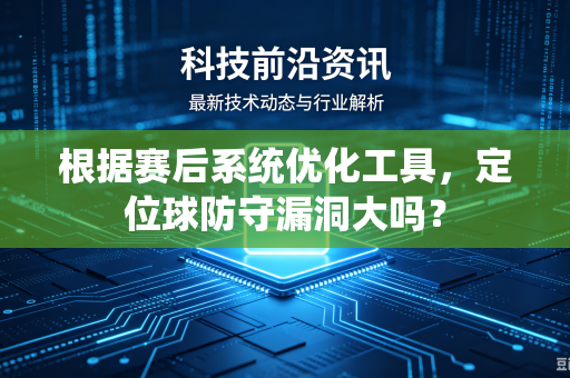 根据赛后系统优化工具，定位球防守漏洞大吗？