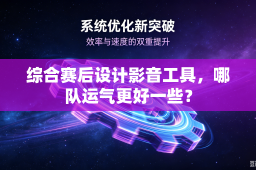 综合赛后设计影音工具，哪队运气更好一些？