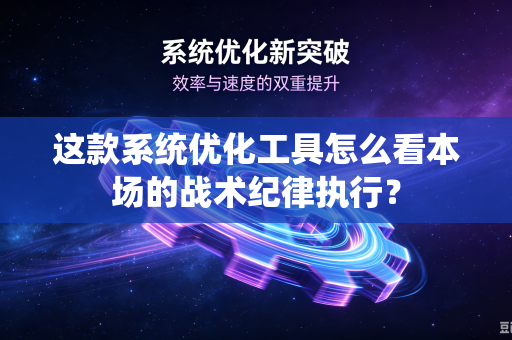 这款系统优化工具怎么看本场的战术纪律执行？
