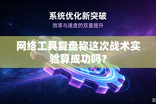 网络工具复盘称这次战术实验算成功吗？-第1张图片-电脑手机工具软件下载 - 免费实用工具合集 | 联启科技