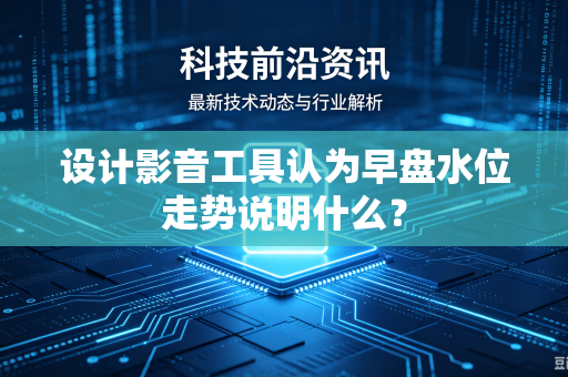 设计影音工具认为早盘水位走势说明什么？