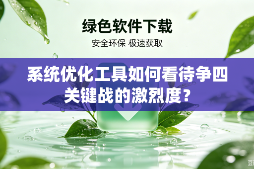 系统优化工具如何看待争四关键战的激烈度？