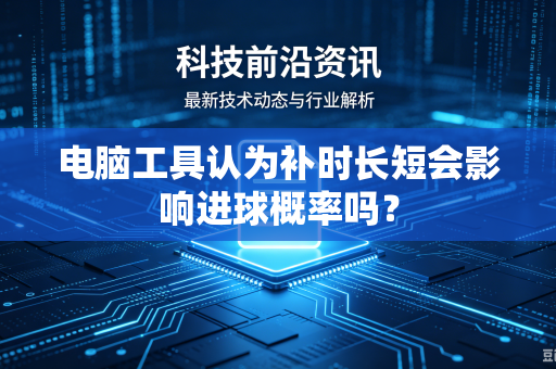 电脑工具认为补时长短会影响进球概率吗？