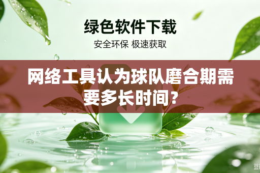 网络工具认为球队磨合期需要多长时间？