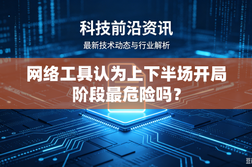 网络工具认为上下半场开局阶段最危险吗？