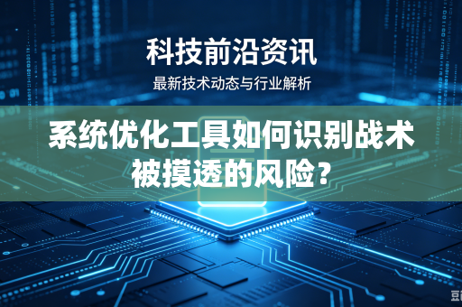 系统优化工具如何识别战术被摸透的风险？
