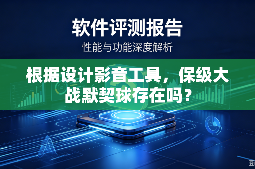 根据设计影音工具，保级大战默契球存在吗？