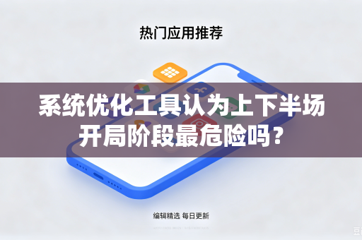 系统优化工具认为上下半场开局阶段最危险吗？