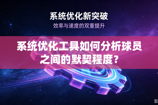 系统优化工具如何分析球员之间的默契程度？