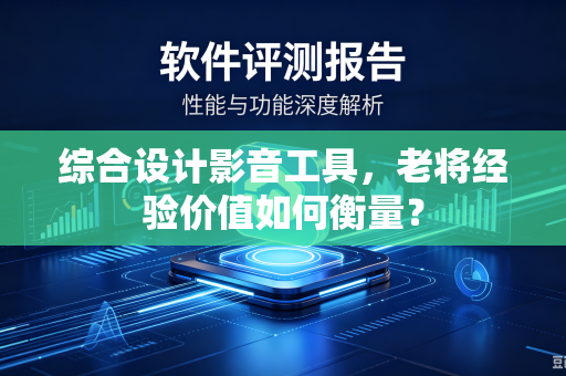 综合设计影音工具，老将经验价值如何衡量？