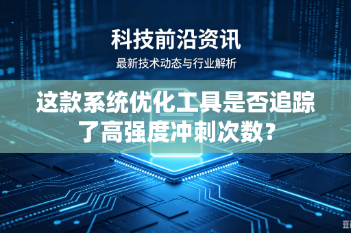 这款系统优化工具是否追踪了高强度冲刺次数？