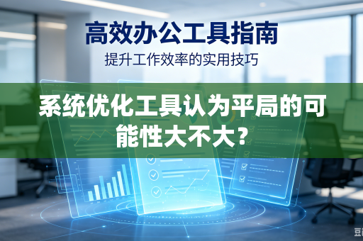系统优化工具认为平局的可能性大不大？-第1张图片-电脑手机工具软件下载 - 免费实用工具合集 | 联启科技