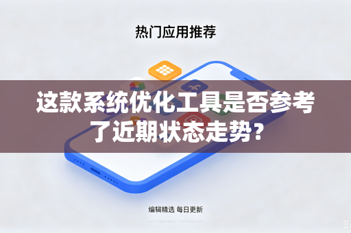 这款系统优化工具是否参考了近期状态走势？-第1张图片-电脑手机工具软件下载 - 免费实用工具合集 | 联启科技