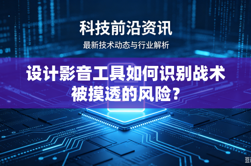 设计影音工具如何识别战术被摸透的风险？