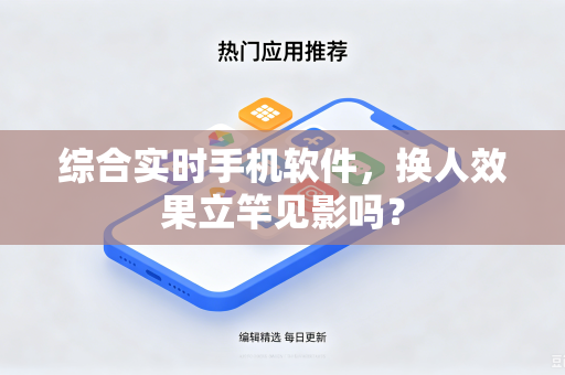 综合实时手机软件，换人效果立竿见影吗？