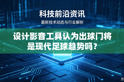 设计影音工具认为出球门将是现代足球趋势吗？