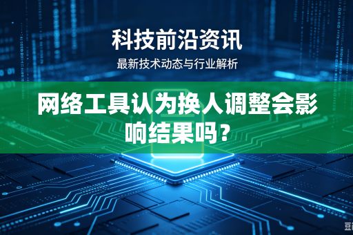 网络工具认为换人调整会影响结果吗？
