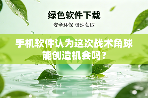 手机软件认为这次战术角球能创造机会吗？