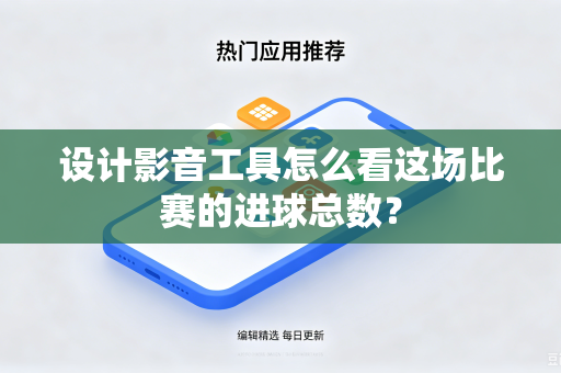 设计影音工具怎么看这场比赛的进球总数？