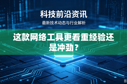 这款网络工具更看重经验还是冲劲？