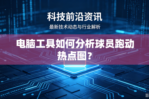 电脑工具如何分析球员跑动热点图？