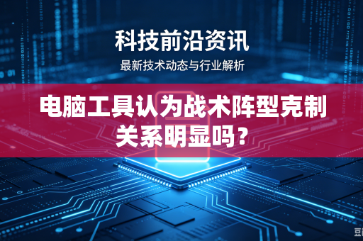 电脑工具认为战术阵型克制关系明显吗？