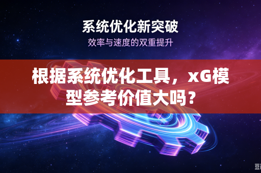 根据系统优化工具，xG模型参考价值大吗？