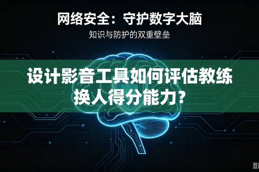 设计影音工具如何评估教练换人得分能力？