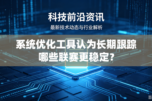 系统优化工具认为长期跟踪哪些联赛更稳定？