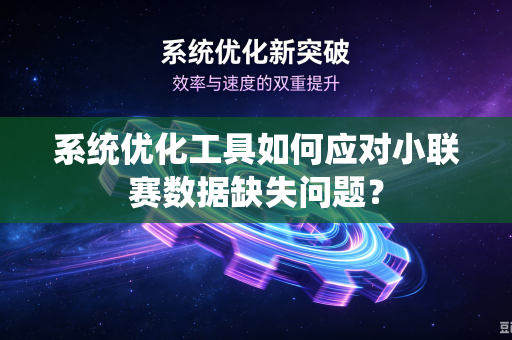 系统优化工具如何应对小联赛数据缺失问题？