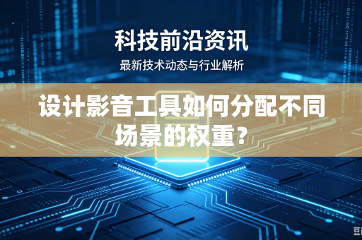 设计影音工具如何分配不同场景的权重？