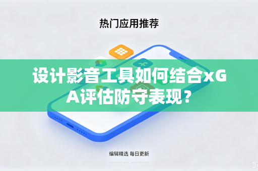 设计影音工具如何结合xGA评估防守表现？