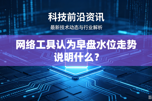 网络工具认为早盘水位走势说明什么？