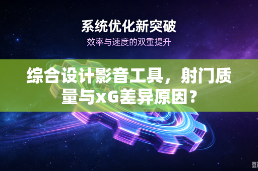综合设计影音工具，射门质量与xG差异原因？