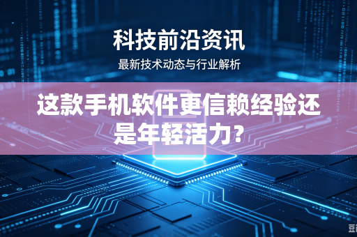 这款手机软件更信赖经验还是年轻活力？
