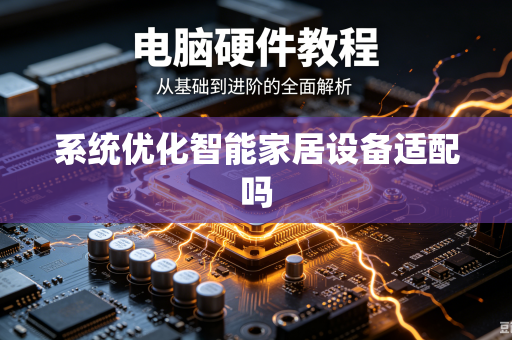 系统优化智能家居设备适配吗