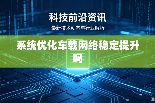 系统优化车载网络稳定提升吗
